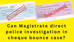 Can Magistrate direct police investigation in cheque bounce case? If yes, in what circumstance?