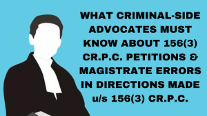 What Criminal side advocates must know about 156(3) Cr.P.C. petitions & errors made by Magistrates.