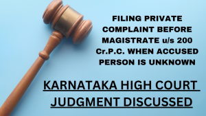 FILING PRIVATE COMPLAINT u/s 200 Cr.P.C. BEFORE MAGISTRATE WHEN ACCUSED IS UNKNOWN - Karnataka HC